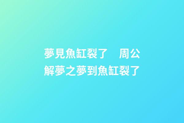 夢見魚缸裂了　周公解夢之夢到魚缸裂了
